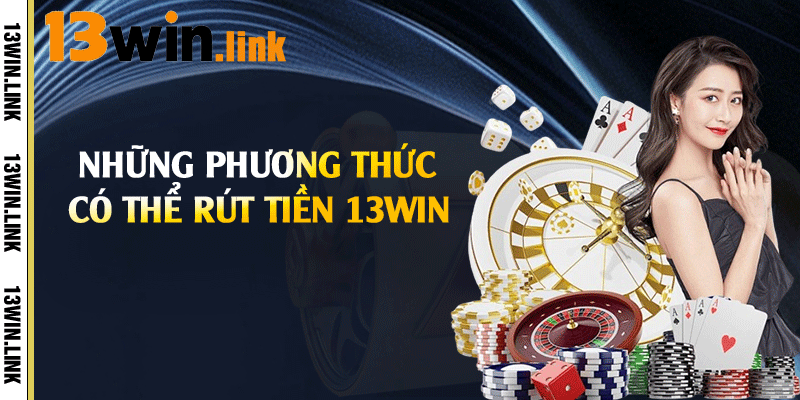 Những phương thức có thể rút tiền 13win